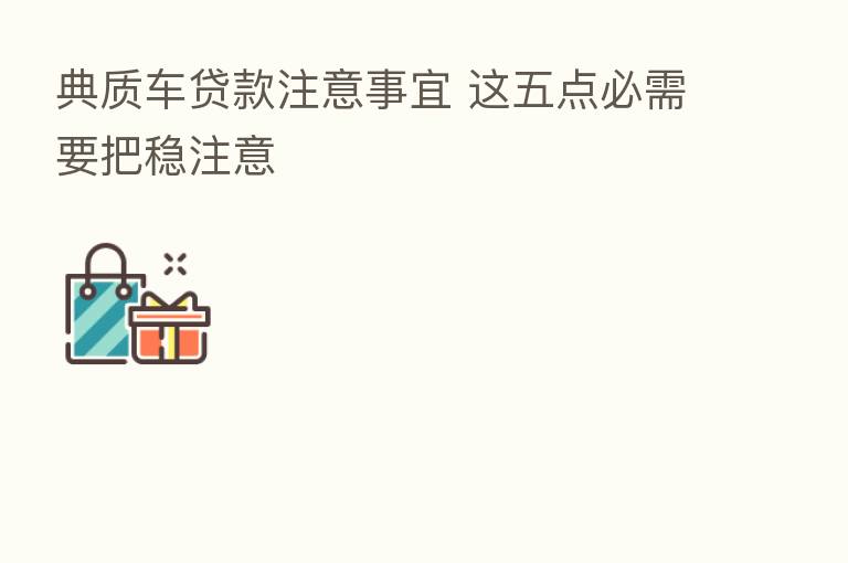 典质车贷款注意事宜 这五点必需要把稳注意