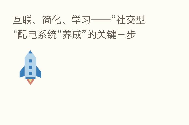 互联、简化、学习——“社交型“配电系统“养成”的关键三步