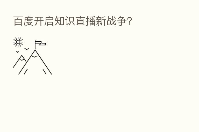 百度开启知识直播新战争?