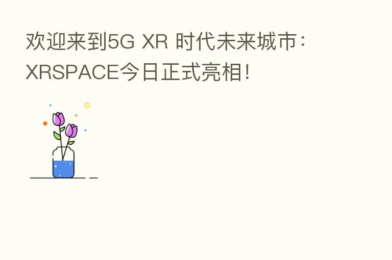 欢迎来到5G XR 时代未来城市:XRSPACE今日正式亮相!