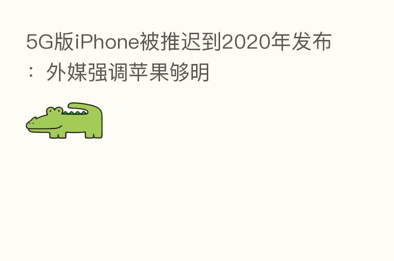 5G版iPhone被推迟到2020年发布：外媒强调苹果够明
