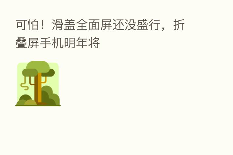 可怕!滑盖全面屏还没盛行,折叠屏手机明年将