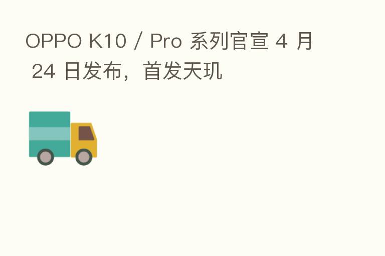 OPPO K10 / Pro 系列官宣 4 月 24 日发布，首发天玑