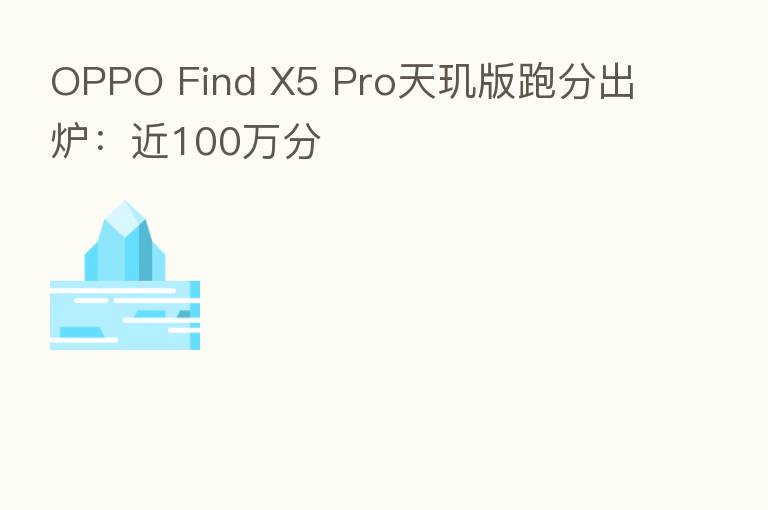 OPPO Find X5 Pro天玑版跑分出炉：近100万分