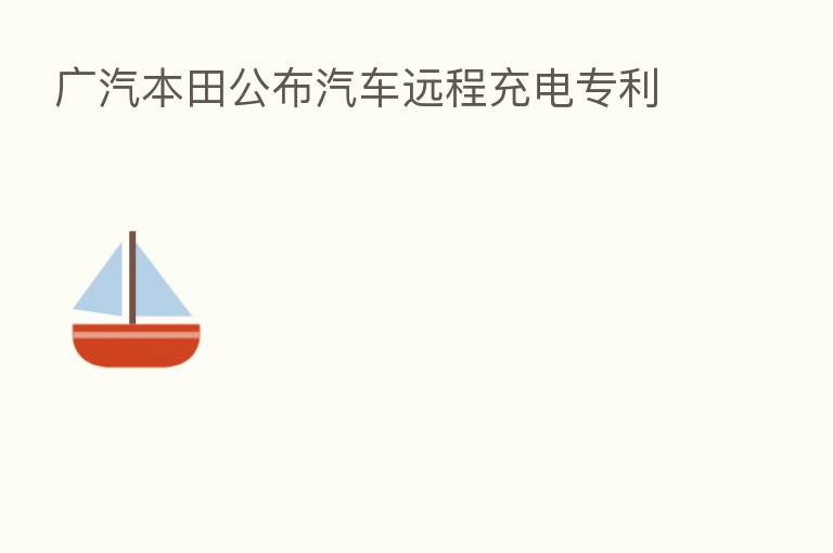 广汽本田公布汽车远程充电专利