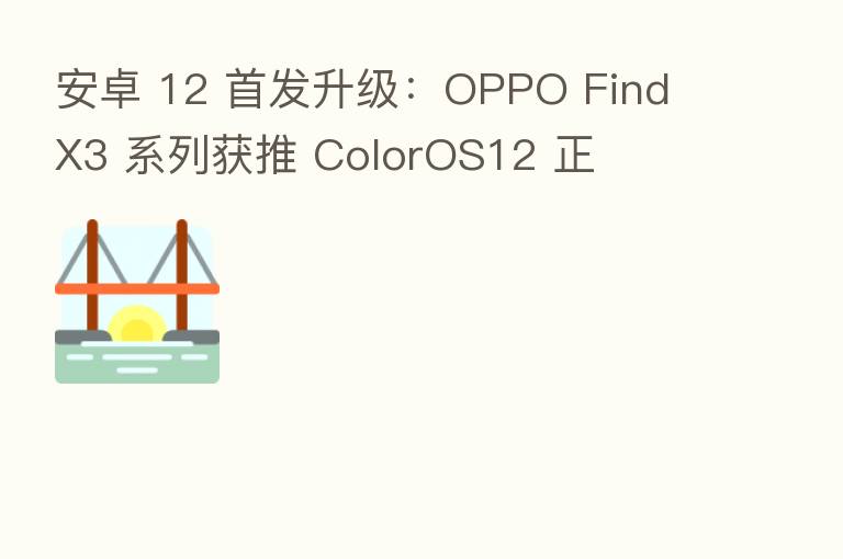 安卓 12 首发升级:OPPO Find X3 系列获推 ColorOS12 正