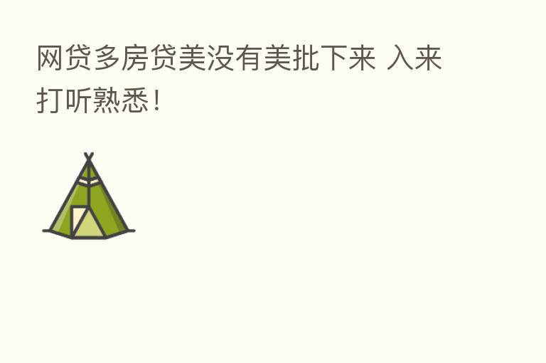 网贷多房贷美没有美批下来 入来打听熟悉!