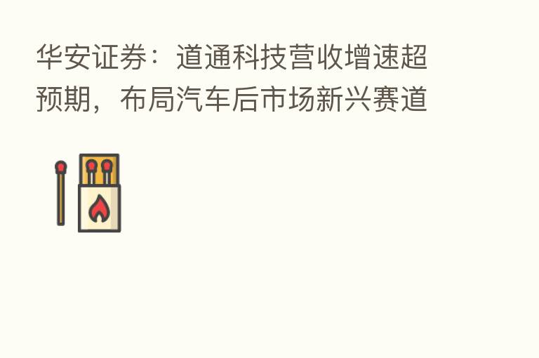 华安证券：道通科技营收增速超预期，布局汽车后市场新兴赛道