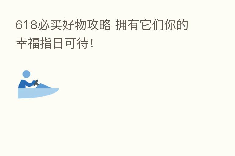 618必买好物攻略 拥有它们你的幸福指日可待！