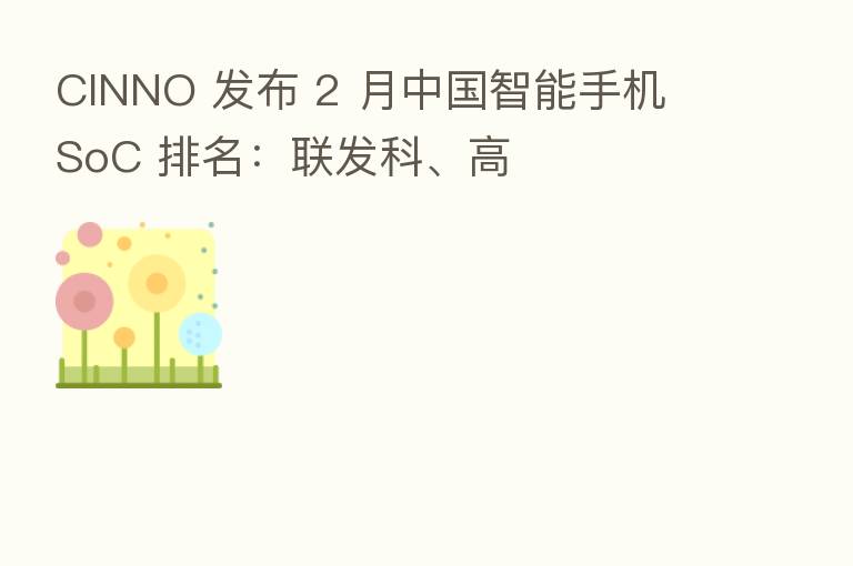 CINNO 发布 2 月中国智能手机 SoC 排名：联发科、高