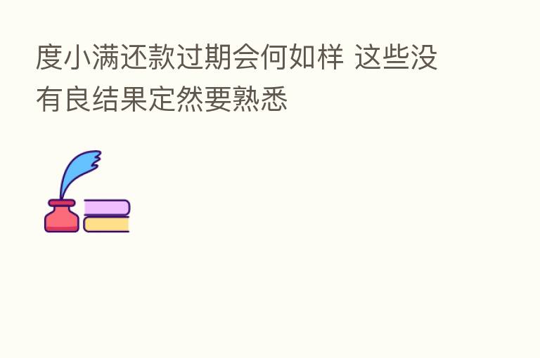 度小满还款过期会何如样 这些没有良结果定然要熟悉