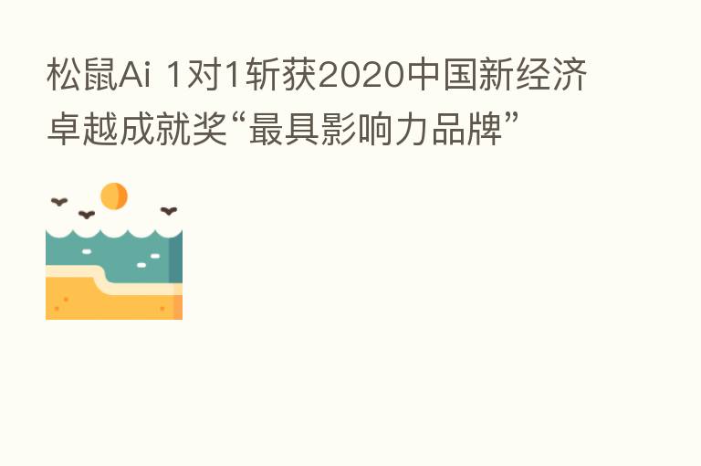松鼠Ai 1对1斩获2020中国新经济卓越成就奖“   具影响力品牌”、 “   佳在线教育产品”两项大奖