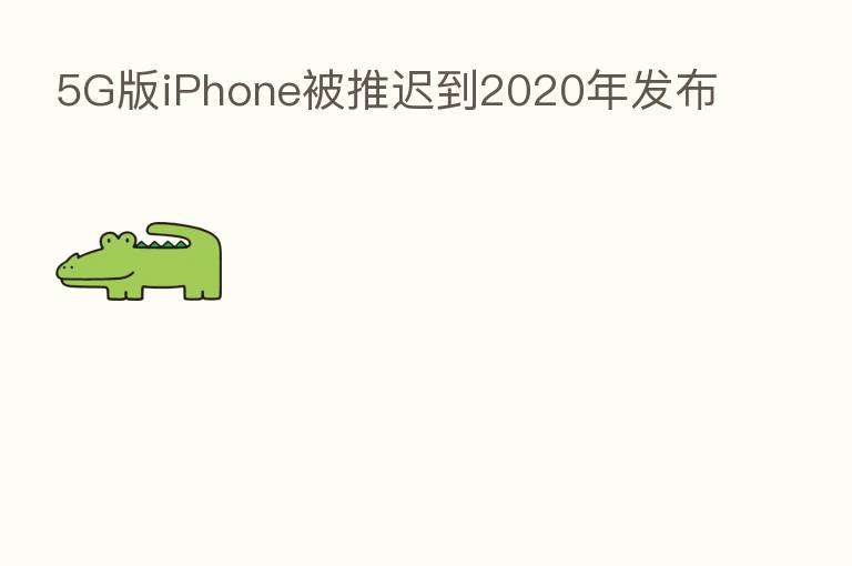 5G版iPhone被推迟到2020年发布