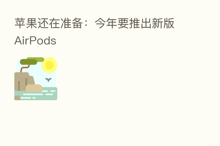 苹果还在准备：今年要推出新版AirPods