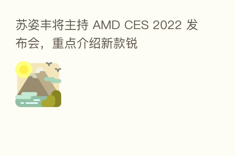 苏姿丰将主持 AMD CES 2022 发布会，重点介绍新款锐