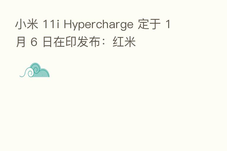 小米 11i Hypercharge 定于 1 月 6 日在印发布：红米