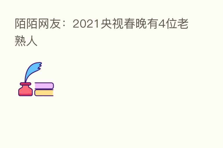 陌陌网友:2021央视春晚有4位老熟人