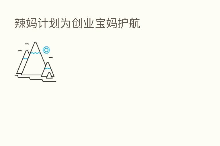 辣妈计划为创业宝妈护航