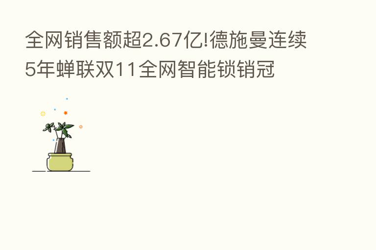 全网销售额超2.67亿!德施曼连续5年蝉联双11全网智能锁销冠