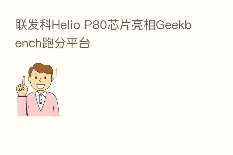 联发科Helio P80芯片亮相Geekbench跑分平台