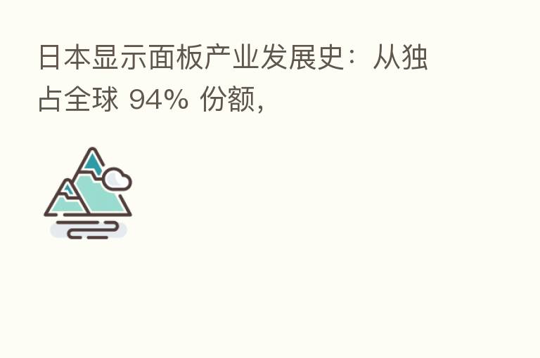 日本显示面板产业发展史:从独占全球 94% 份额,