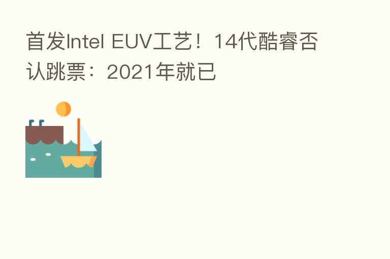 首发Intel EUV工艺！14代酷睿否认跳票：2021年就已