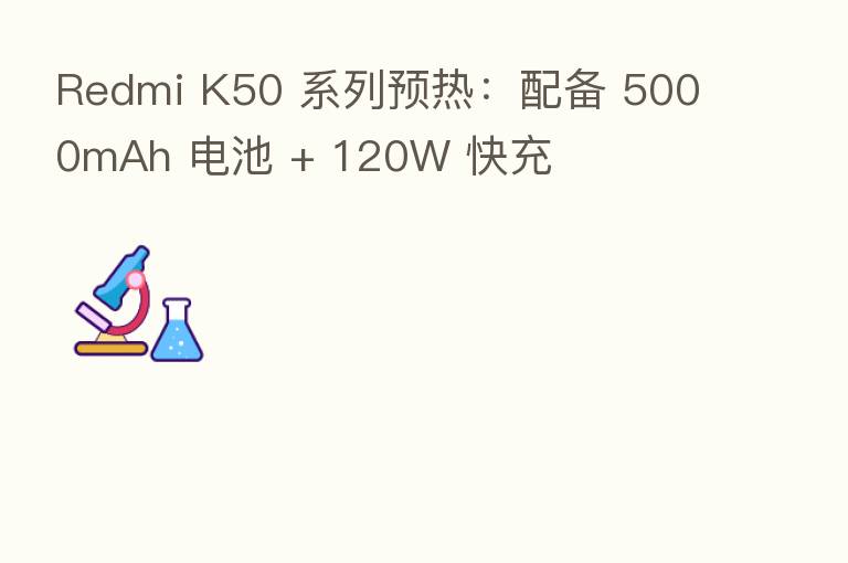 Redmi K50 系列预热：配备 5000mAh 电池 + 120W 快充