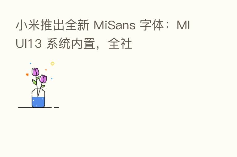 小米推出全新 MiSans 字体：MIUI13 系统内置，全社