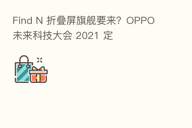 Find N 折叠屏旗舰要来?OPPO 未来科技大会 2021 定