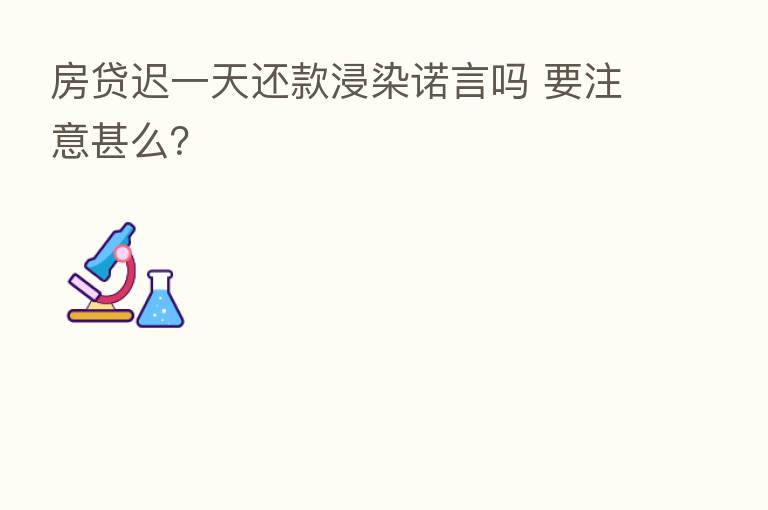 房贷迟一天还款浸染诺言吗 要注意甚么?