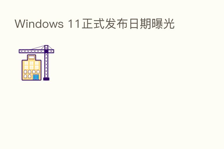 Windows 11正式发布日期曝光