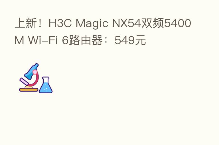 上新！H3C Magic NX54双频5400M Wi-Fi 6路由器：549元