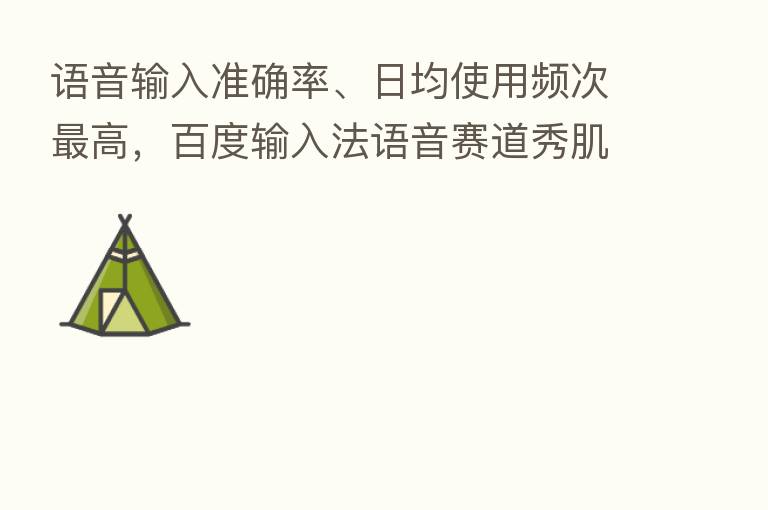 语音输入准确率、日均使用频次   高，百度输入法语音赛道秀肌肉