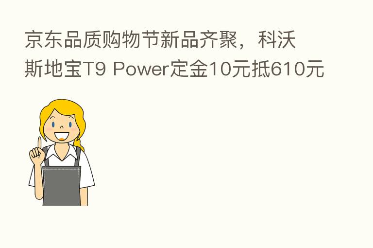 京东品质购物节新品齐聚，科沃斯地宝T9 Power定金10元抵610元