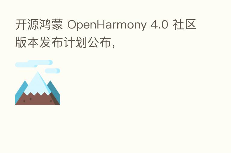 开源鸿蒙 OpenHarmony 4.0 社区版本发布计划公布,