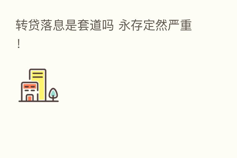 转贷落息是套道吗 永存定然严重!
