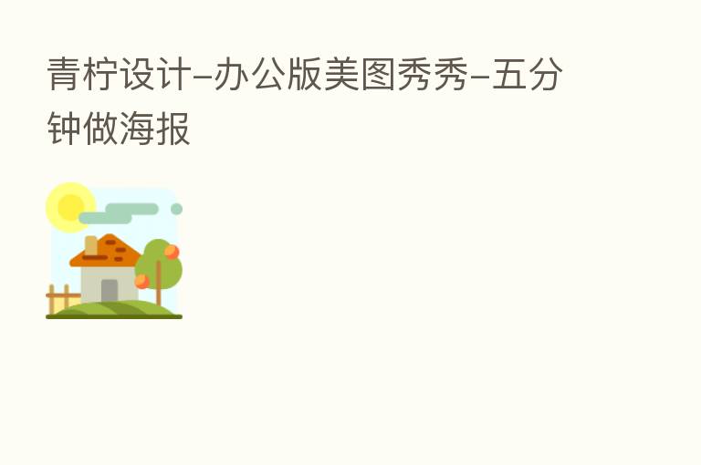 青柠设计-办公版美图秀秀-五分钟做海报