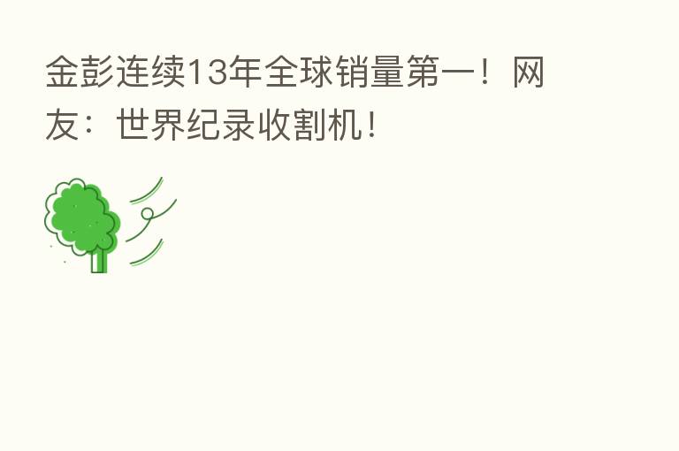 金彭连续13年全球销量   一！网友：世界纪录收割机！