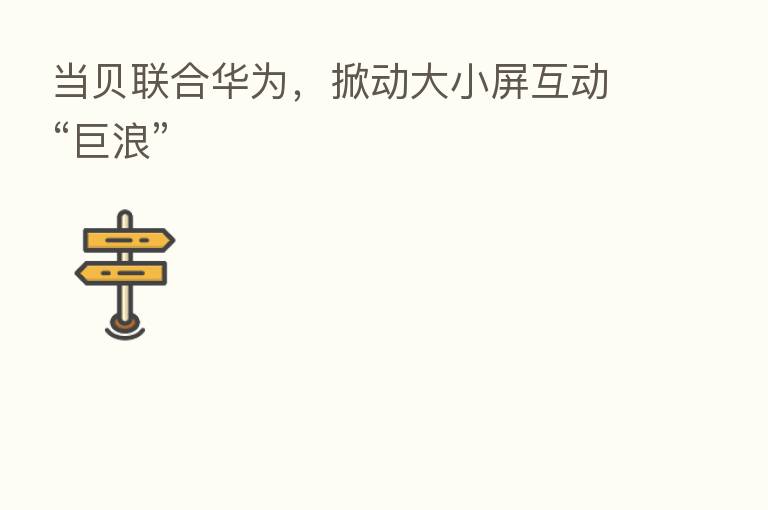 当贝联合华为，掀动大小屏互动“巨浪”