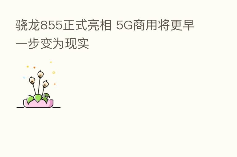 骁龙855正式亮相 5G商用将更早一步变为现实