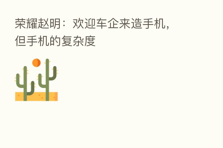       赵明：欢迎车企来造手机，但手机的复杂度