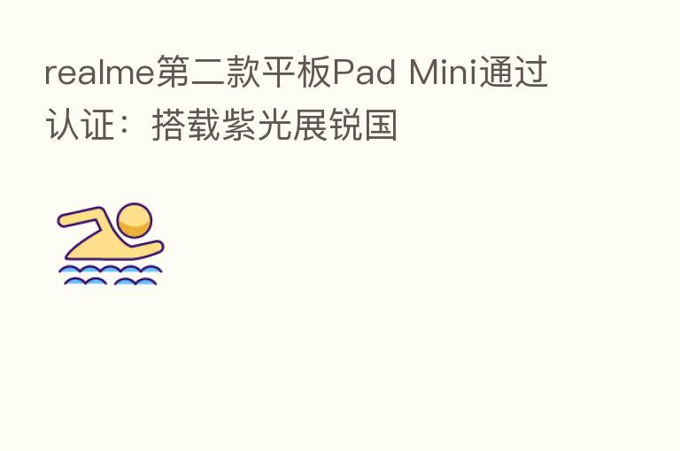 realme   二款平板Pad Mini通过认证：搭载紫光展锐国