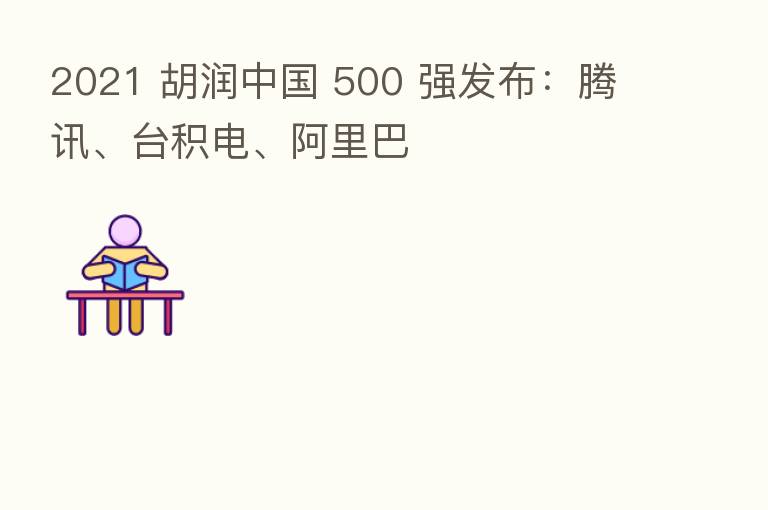2021 胡润中国 500 强发布：腾讯、台积电、阿里巴