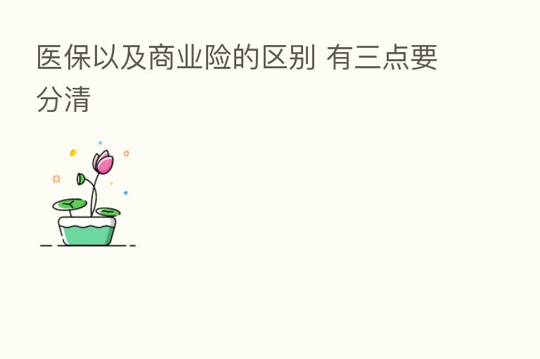 医保以及商业险的区别 有三点要分清
