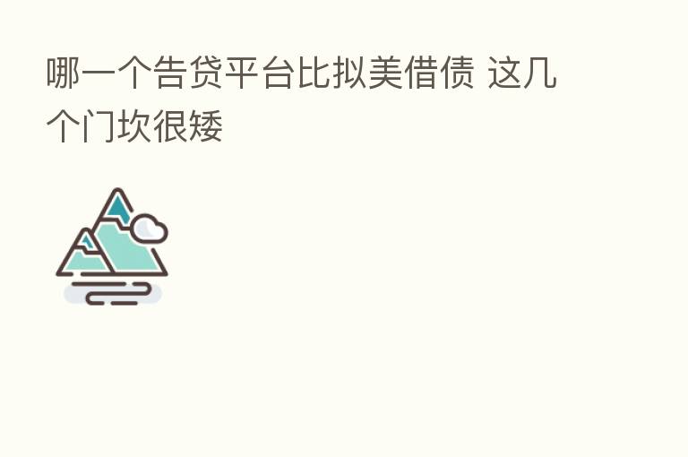 哪一个告贷平台比拟美借债 这几个门坎很矮