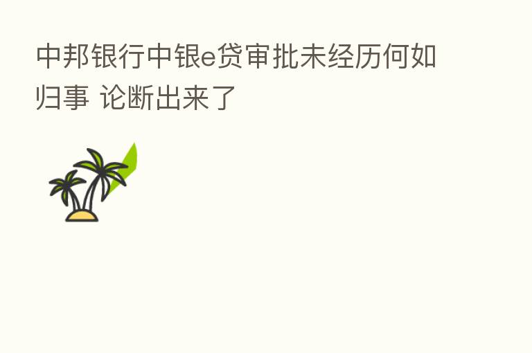 中邦银行中银e贷审批未经历何如归事 论断出来了