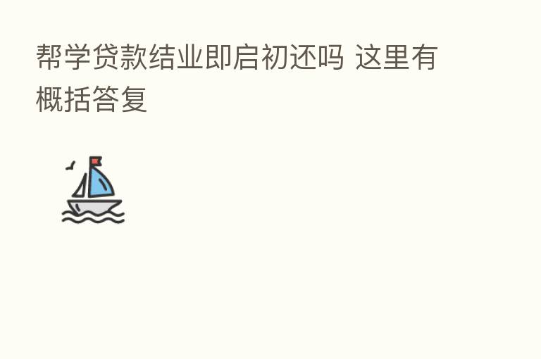 帮学贷款结业即启初还吗 这里有概括答复