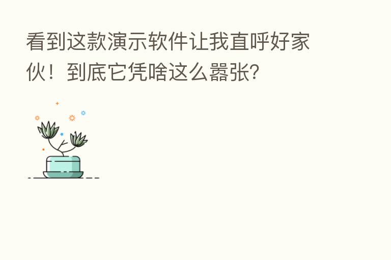 看到这款演示软件让我直呼好家伙！到底它凭啥这么嚣张？