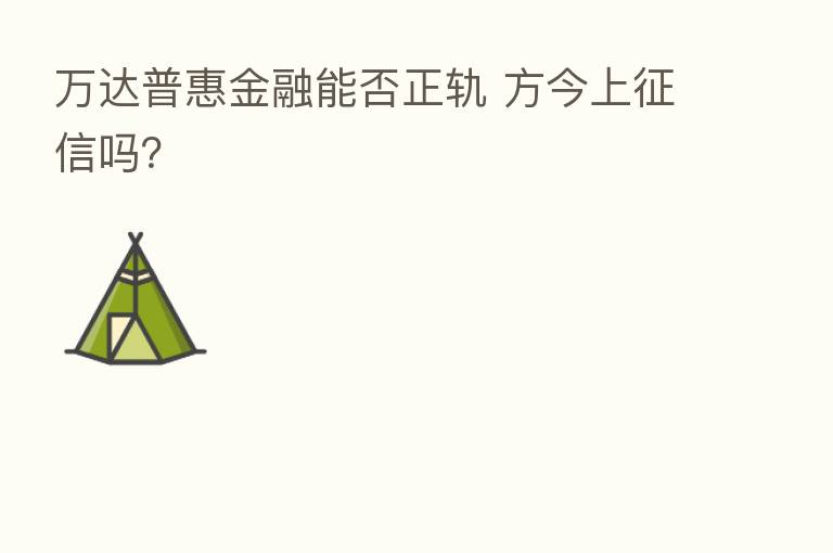 万达普惠金融能否正轨 方今上征信吗？