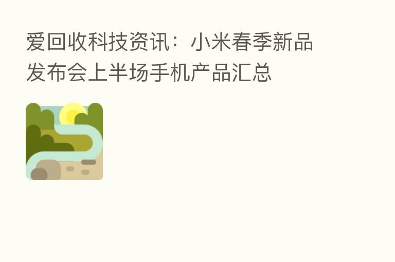 爱回收科技资讯:小米春季新品发布会上半场手机产品汇总